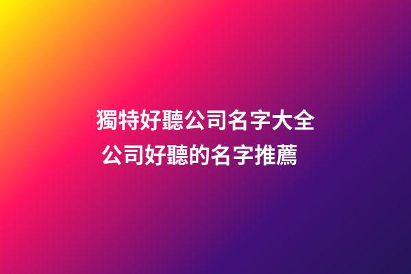 獨特好聽公司名字大全 公司好聽的名字推薦-第1張-公司起名-玄機派